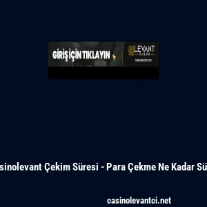 Casinolevant &Ccedil;ekim S&uuml;resi - Para &Ccedil;ekme Ne Kadar S&uuml;rer