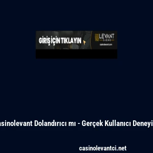 Casinolevant Dolandırıcı mı - Ger&ccedil;ek Kullanıcı Deneyimi